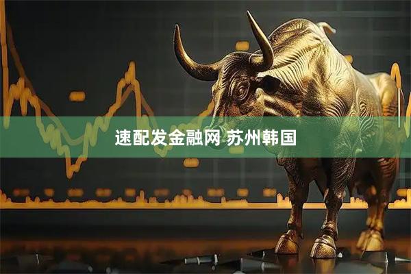 速配发金融网 苏州韩国