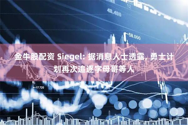 金牛股配资 Siegel: 据消息人士透露, 勇士计划再次追逐字母哥等人