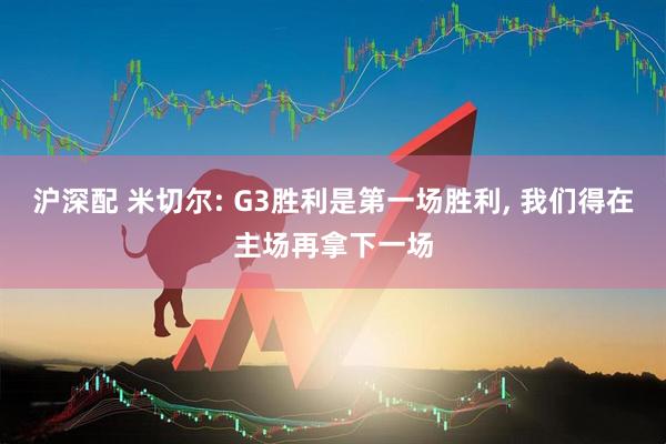 沪深配 米切尔: G3胜利是第一场胜利, 我们得在主场再拿下一场
