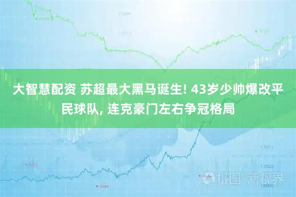 大智慧配资 苏超最大黑马诞生! 43岁少帅爆改平民球队, 连克豪门左右争冠格局