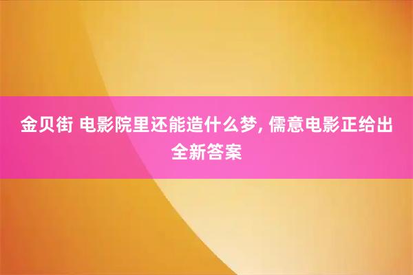 金贝街 电影院里还能造什么梦, 儒意电影正给出全新答案